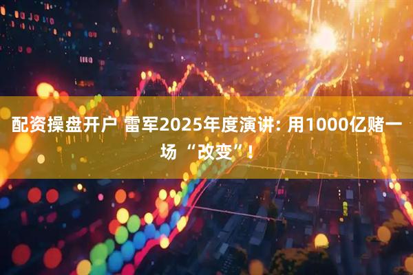 配资操盘开户 雷军2025年度演讲: 用1000亿赌一场 “改变”!