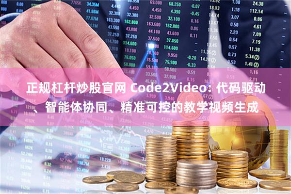 正规杠杆炒股官网 Code2Video: 代码驱动、智能体协同、精准可控的教学视频生成