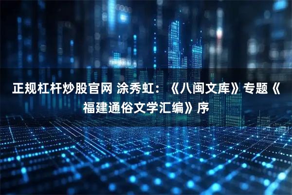 正规杠杆炒股官网 涂秀虹：《八闽文库》专题《福建通俗文学汇编》序
