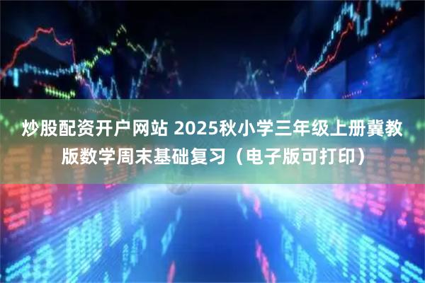 炒股配资开户网站 2025秋小学三年级上册冀教版数学周末基础复习（电子版可打印）