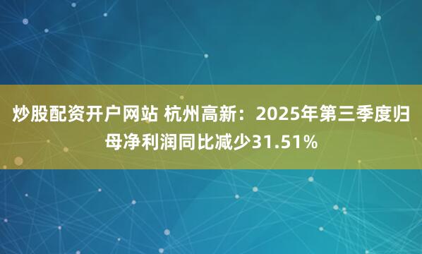 炒股配资开户网站 杭州高新：2025年第三季度归母净利润同比减少31.51%