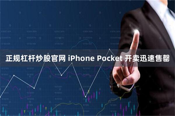 正规杠杆炒股官网 iPhone Pocket 开卖迅速售罄