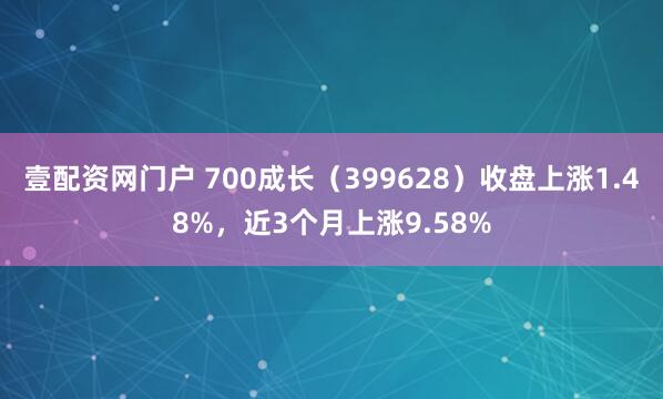 壹配资网门户 700成长（399628）收盘上涨1.48%，近3个月上涨9.58%