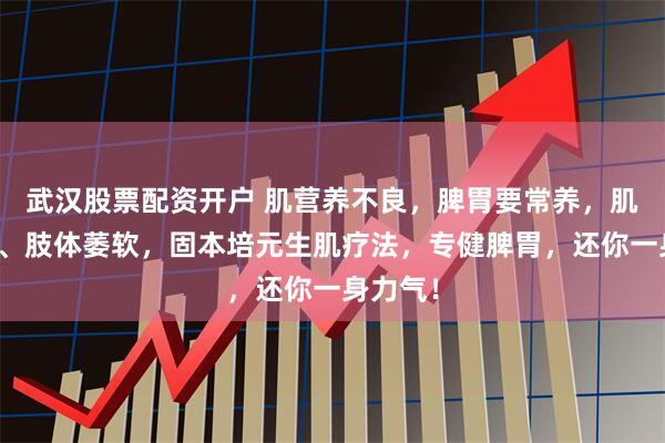 武汉股票配资开户 肌营养不良,脾胃要常养,肌肉无力、肢体萎软,固本培元生肌疗法,专健脾胃,还你一身力气!