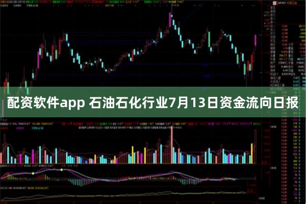 配资软件app 石油石化行业7月13日资金流向日报